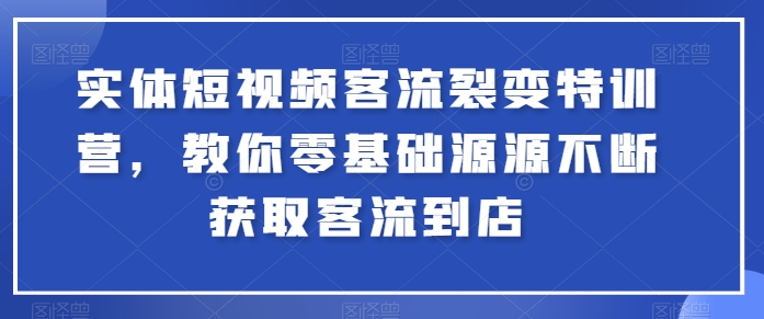 实体短视频客流裂变特训营，教你零基础源源不断获取客流到店-遨游资源库