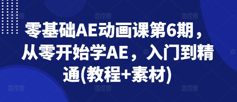 零基础AE动画课第6期，从零开始学AE，入门到精通(教程+素材)-遨游资源库