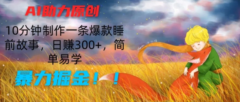AI助力原创：10分钟制作一条爆款睡前故事，日赚300+，简单易学，暴力掘金【揭秘】-遨游资源库