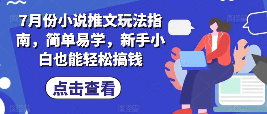 7月份小说推文玩法指南，简单易学，新手小白也能轻松搞钱-遨游资源库