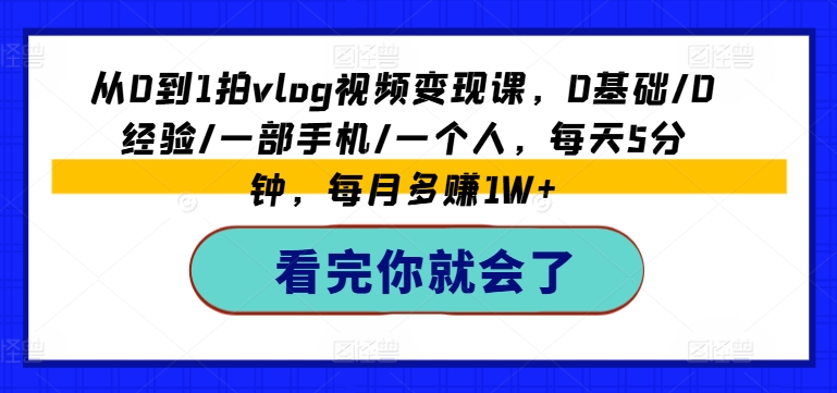 从0到1拍vlog视频变现课,0基础/0经验/一部手机/一个人,每天5分钟,每月多赚1W+-遨游资源库