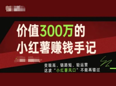 价值300万的小红书赚钱手记,变现高、链路短、轻运营,这波“小红薯风口”不能再错过-遨游资源库