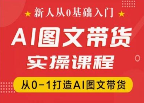 新人从0基础入门,抖音AI图文带货实操课程,从0-1打造AI图文带货-遨游资源库
