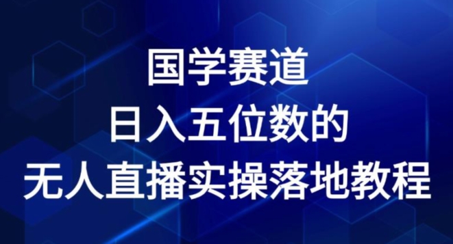 国学赛道-2024年日入五位数无人直播实操落地教程【揭秘】-遨游资源库