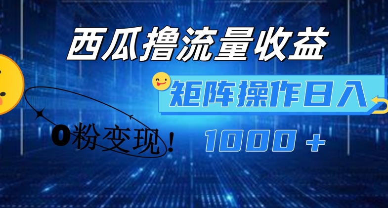 西瓜视频撸流量,简单上手,0粉变现矩阵操作,日入1000+【揭秘】-遨游资源库