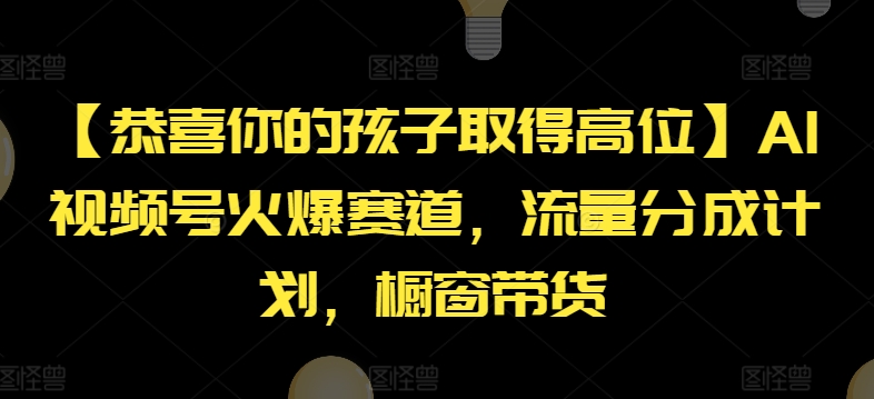 【恭喜你的孩子取得高位】AI视频号火爆赛道，流量分成计划，橱窗带货【揭秘】-遨游资源库