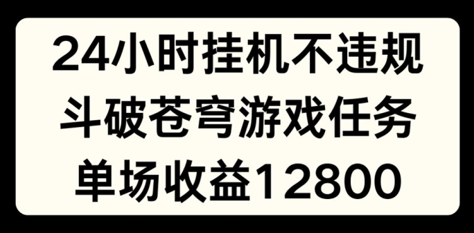 24小时无人挂JI不违规，斗破苍穹游戏任务，单场直播最高收益1280【揭秘】-遨游资源库