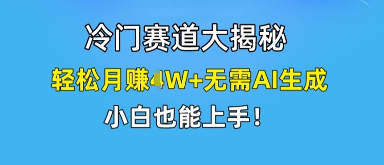 冷门赛道大揭秘，轻松月赚1W+无需AI生成，小白也能上手【揭秘】-遨游资源库
