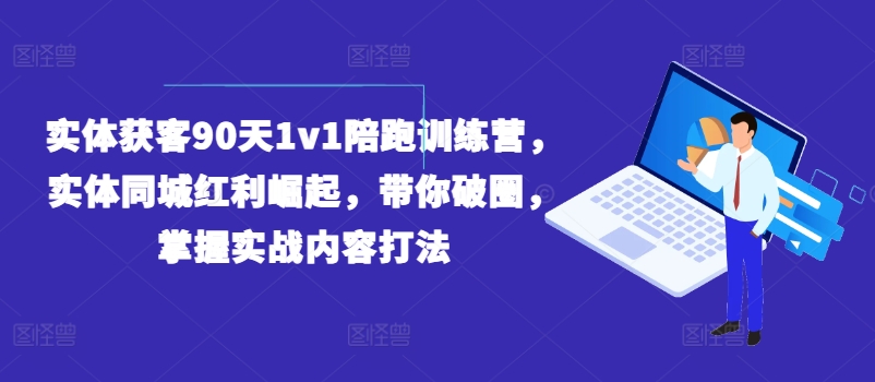 实体获客90天1v1陪跑训练营，实体同城红利崛起，带你破圈，掌握实战内容打法-遨游资源库