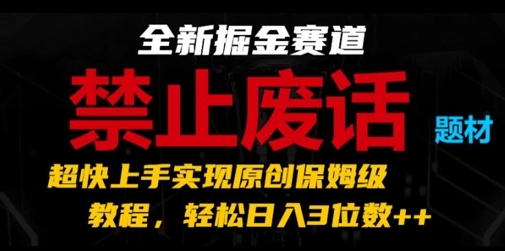 全新掘金赛道，禁止废话题材，超快上手实现原创保姆级教程，轻松日入3位数【揭秘】-遨游资源库