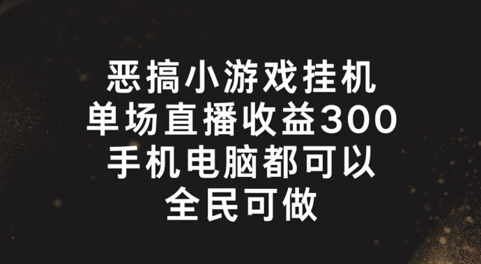 恶搞小游戏挂机，单场直播300+，全民可操作【揭秘】-遨游资源库