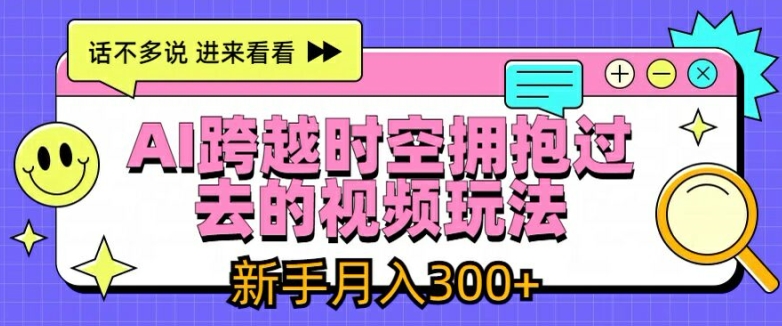 AI跨越时空拥抱过去的视频玩法，新手月入3000+【揭秘】-遨游资源库
