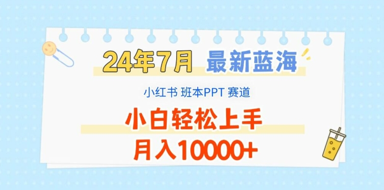 2024年7月最新蓝海赛道，小红书班本PPT项目，小白轻松上手，月入1W+【揭秘】-遨游资源库