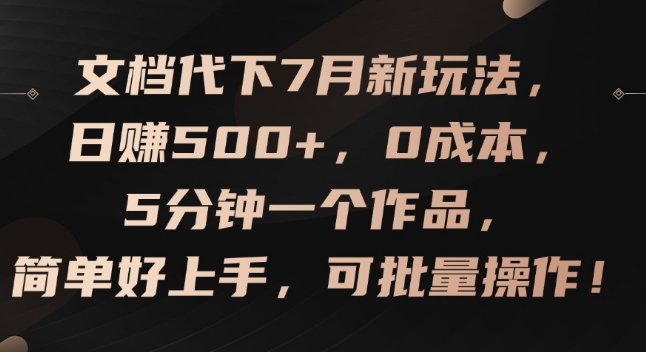 文档代下7月新玩法，日赚500+，0成本，5分钟一个作品，简单好上手，可批量操作【揭秘】-遨游资源库