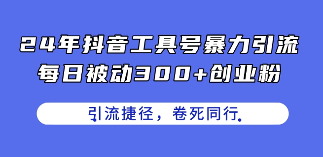 24年抖音工具号暴力引流,每日被动300+创业粉,创业粉捷径,卷死同行【揭秘】-遨游资源库