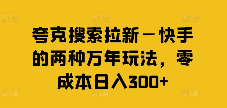 夸克搜索拉新—快手的两种万年玩法，零成本日入300+-遨游资源库