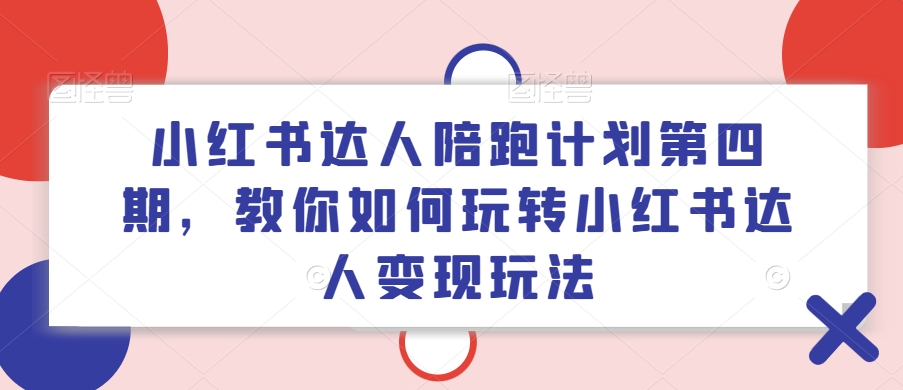 小红书达人陪跑计划第四期，教你如何玩转小红书达人变现玩法-遨游资源库
