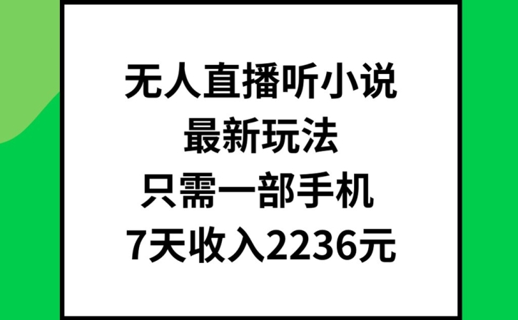 无人直播听小说最新玩法，只需一部手机，7天收入2236元【揭秘】-遨游资源库