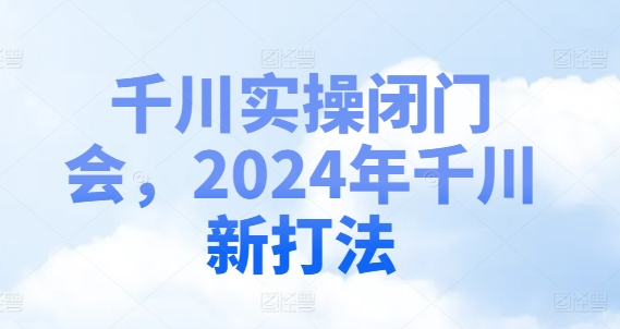 千川实操闭门会，2024年千川新打法-遨游资源库