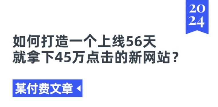 某付费文章《如何打造一个上线56天就拿下45万点击的新网站?》-遨游资源库