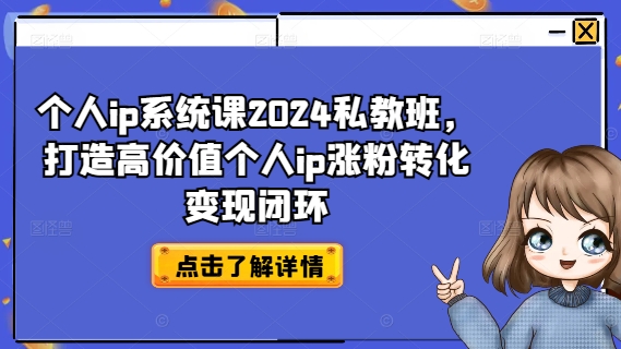 个人ip系统课2024私教班，打造高价值个人ip涨粉转化变现闭环-遨游资源库