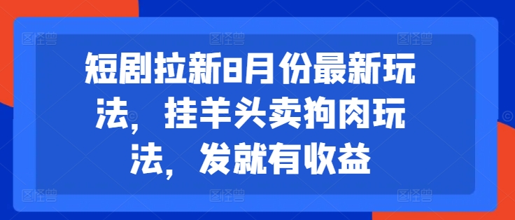 短剧拉新8月份最新玩法，挂羊头卖狗肉玩法，发就有收益-遨游资源库
