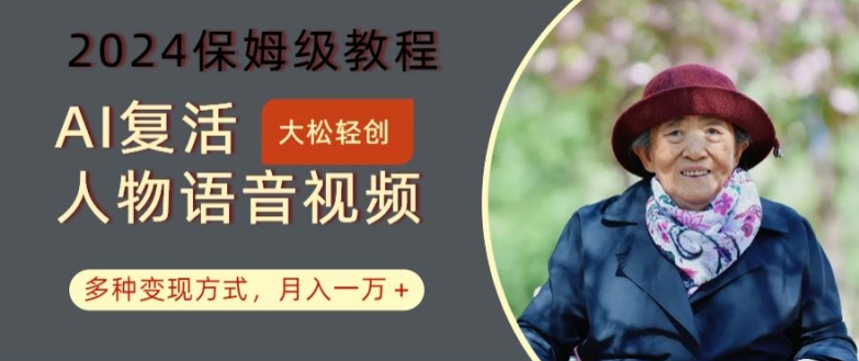 AI复活人物讲话视频:2024保姆级教程,多种变现方式,月入一万+【揭秘】-遨游资源库