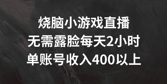 烧脑小游戏直播，无需露脸每天2小时，单账号日入400+【揭秘】-遨游资源库