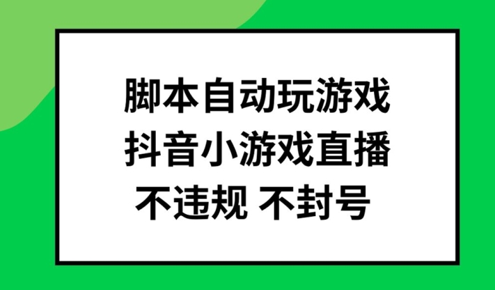 脚本自动玩游戏，抖音小游戏直播，不违规不封号可批量做【揭秘】-遨游资源库