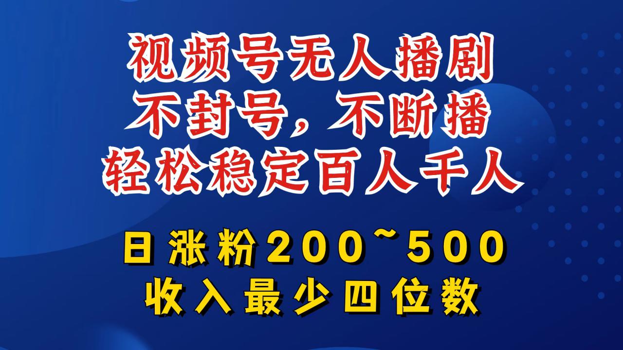 视频号无人播剧，不封号，不断播，轻松稳定百人千人，日涨粉200~500，收入最少四位数【揭秘】-遨游资源库