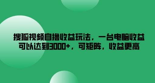 搜狐视频自撸收益玩法,一台电脑收益可以达到3k+,可矩阵,收益更高【揭秘】-遨游资源库