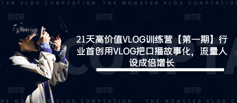 21天高价值VLOG训练营【第一期】行业首创用VLOG把口播故事化,流量人设成倍增长-遨游资源库