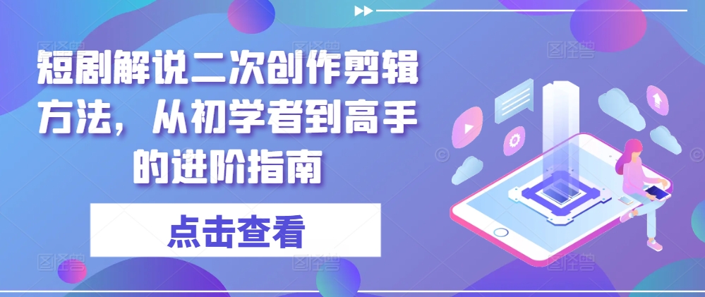 短剧解说二次创作剪辑方法，从初学者到高手的进阶指南-遨游资源库