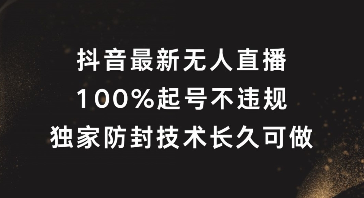 抖音最新无人直播，100%起号，独家防封技术长久可做【揭秘】-遨游资源库
