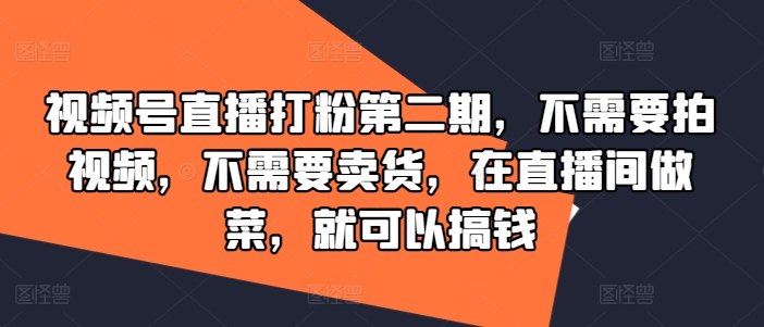 视频号直播打粉第二期,不需要拍视频,不需要卖货,在直播间做菜,就可以搞钱-遨游资源库