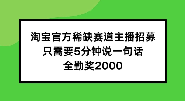 淘宝官方稀缺赛道主播招募 ，只需要5分钟说一句话， 全勤奖2000【揭秘】-遨游资源库