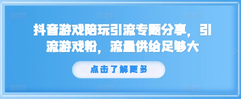 抖音游戏陪玩引流专题分享，引流游戏粉，流量供给足够大-遨游资源库