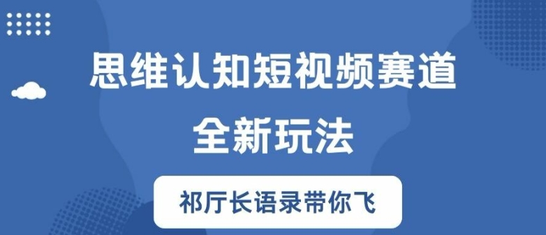 思维认知短视频赛道新玩法，胜天半子祁厅长语录带你飞【揭秘】-遨游资源库