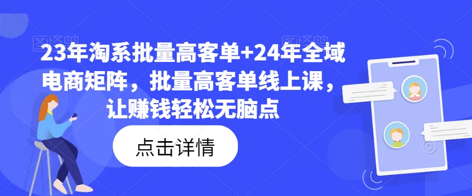 23年淘系批量高客单+24年全域电商矩阵，批量高客单线上课，让赚钱轻松无脑点-遨游资源库