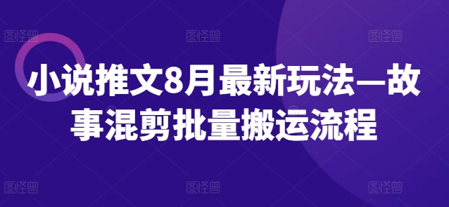 小说推文8月最新玩法—故事混剪批量搬运流程-遨游资源库