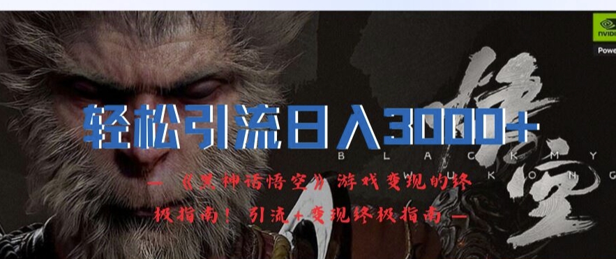 轻松引流日入3k，《黑神话悟空》游戏变现的终极指南!引流+变现终极指南-遨游资源库