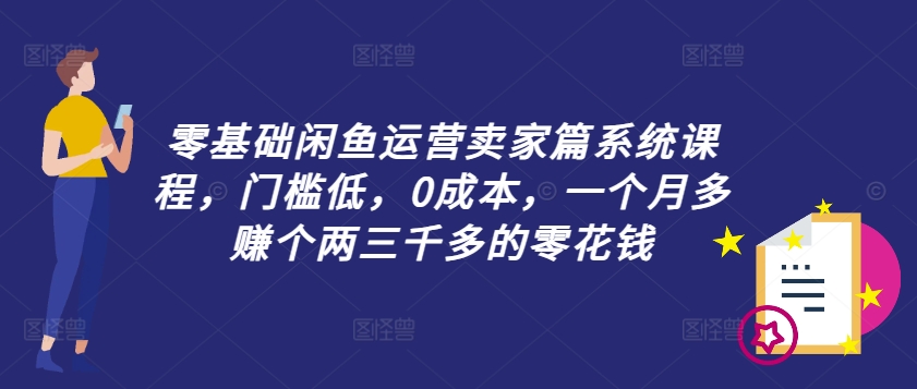 零基础闲鱼运营卖家篇系统课程，门槛低，0成本，一个月多赚个两三千多的零花钱-遨游资源库