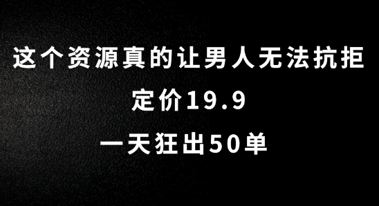 这个资源真的让男人无法抗拒，定价19.9.一天狂出50单【揭秘】-遨游资源库