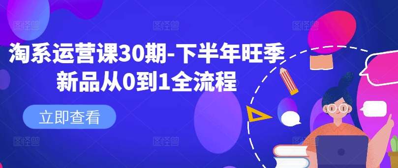 淘系运营课30期-下半年旺季新品从0到1全流程-遨游资源库