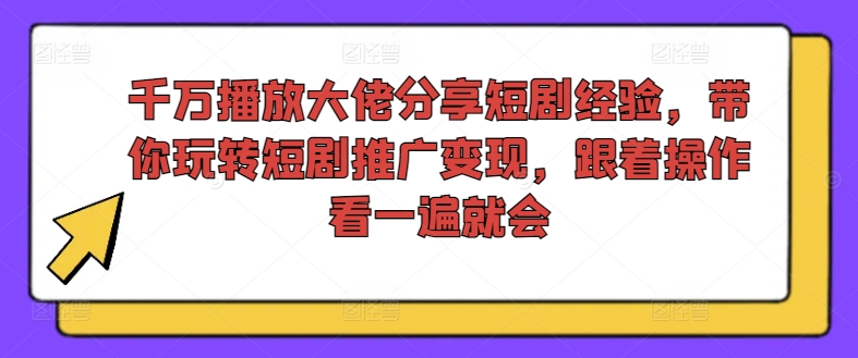 千万播放大佬分享短剧经验，带你玩转短剧推广变现，跟着操作看一遍就会-遨游资源库