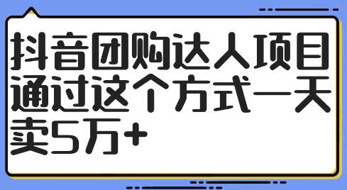 抖音团购达人项目，通过这个方式一天卖5万+【揭秘】-遨游资源库