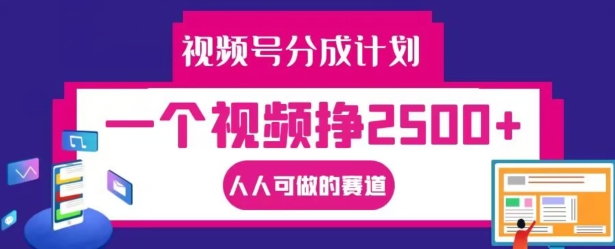 视频号分成计划,一个视频挣2500+,人人可做的赛道【揭秘】-遨游资源库