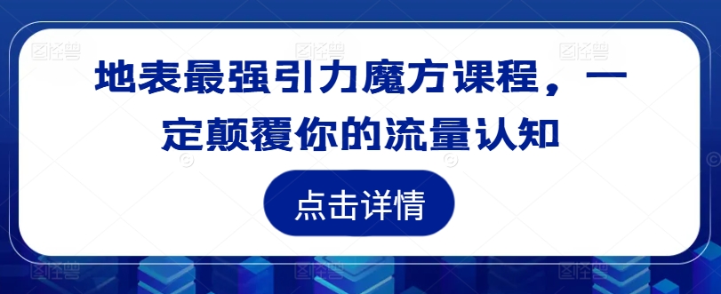 地表最强引力魔方课程,一定颠覆你的流量认知-遨游资源库
