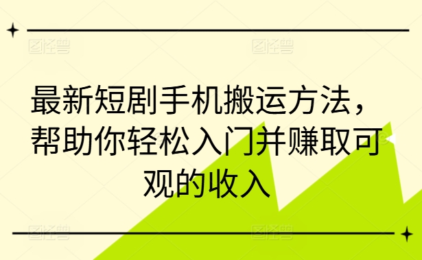 最新短剧手机搬运方法，帮助你轻松入门并赚取可观的收入-遨游资源库