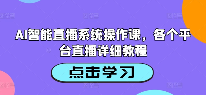 AI智能直播系统操作课，各个平台直播详细教程-遨游资源库